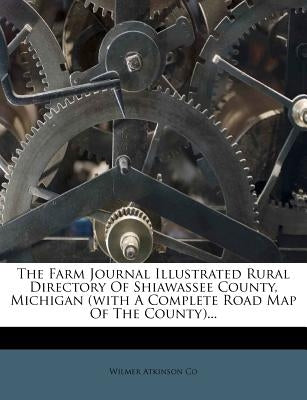The Farm Journal Illustrated Rural Directory of Shiawassee County, Michigan (with a Complete Road Map of the County)... by Co, Wilmer Atkinson