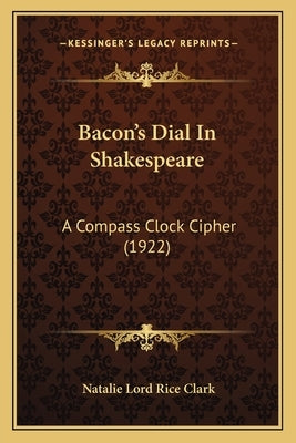 Bacon's Dial In Shakespeare: A Compass Clock Cipher (1922) by Clark, Natalie Lord Rice