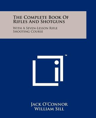 The Complete Book Of Rifles And Shotguns: With A Seven-Lesson Rifle Shooting Course by O'Connor, Jack