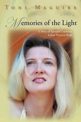 Memories of the Light: A Story of Spiritual Existence Before Physical Birth by Maguire, Toni