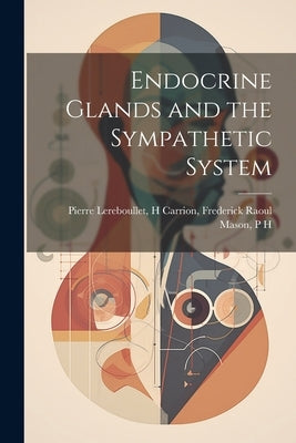 Endocrine Glands and the Sympathetic System by Lereboullet, H. Carrion Frederick Raoul
