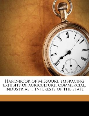 Hand-Book of Missouri, Embracing Exhibits of Agriculture, Commercial, Industrial ... Interests of the State by Missouri Immigration Society, St Louis