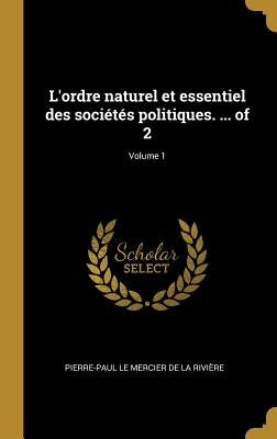 L'ordre naturel et essentiel des sociétés politiques. ... of 2; Volume 1 by Le Mercier de la RiviÃ¨re, Pierre-Paul