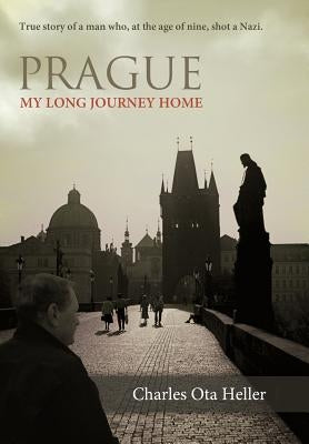 Prague: My Long Journey Home a Memoir of Survival, Denial, and Redemption by Heller, Charles Ota