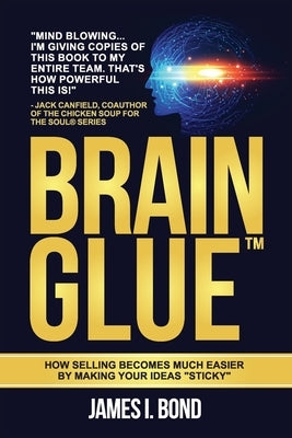 Brain Glue - How Selling Becomes Much Easier By Making Your Ideas "Sticky" by Bond, James I.