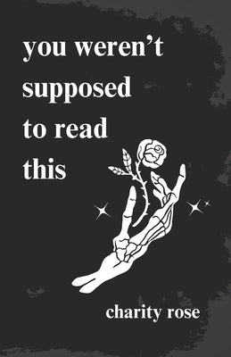 you weren't supposed to read this by Rose, Charity