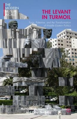 The Levant in Turmoil: Syria, Palestine, and the Transformation of Middle Eastern Politics by Beck, Martin