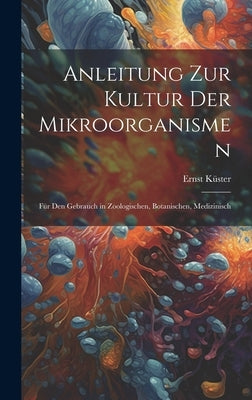Anleitung zur Kultur der Mikroorganismen: Für den Gebrauch in Zoologischen, Botanischen, Medizinisch by KÃ¼ster, Ernst