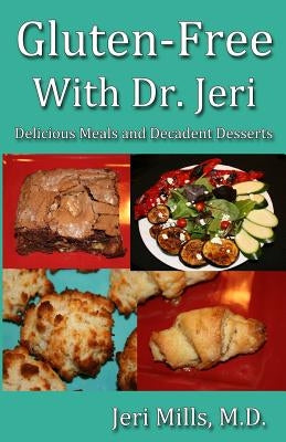 Gluten-Free With Dr. Jeri: Delicious Meals and Decadent Desserts by Mills M. D., Jeri
