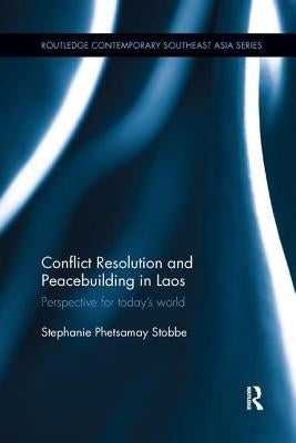 Conflict Resolution and Peacebuilding in Laos: Perspective for Today's World by Stobbe, Stephanie Phetsamay