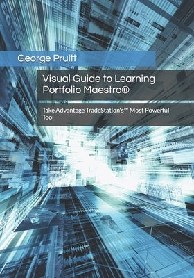 Visual Guide to Learning Portfolio Maestro(R): Take Advantage TradeStation's(TM) Most Powerful Tool by Pruitt, George Preston
