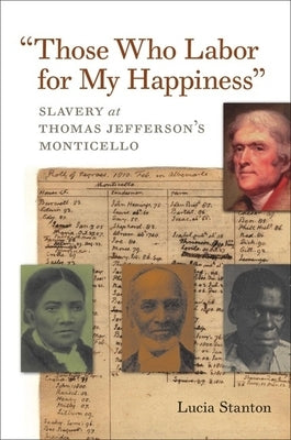 Those Who Labor for My Happiness: Slavery at Thomas Jefferson's Monticello by Stanton, Lucia C.