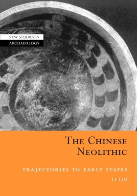The Chinese Neolithic: Trajectories to Early States by Liu, Li
