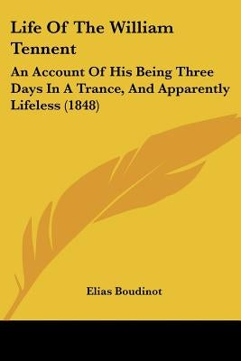Life Of The William Tennent: An Account Of His Being Three Days In A Trance, And Apparently Lifeless (1848) by Boudinot, Elias