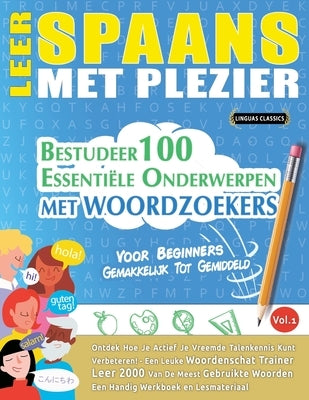 Leer Spaans Met Plezier - Voor Beginners: GEMAKKELIJK TOT GEMIDDELD - BESTUDEER 100 ESSENTIËLE ONDERWERPEN MET WOORDZOEKERS - VOL.1 - Ontdek Hoe Je Ac by Linguas Classics