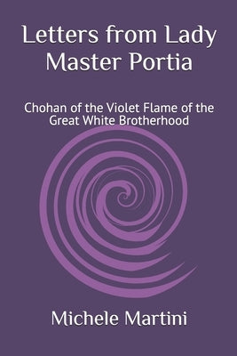 Letters from Lady Master Portia: Chohan of the Violet Flame of the Great White Brotherhood by Martini, Michele