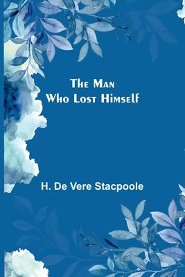 The Man Who Lost Himself by De Vere Stacpoole, H.