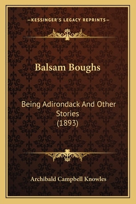 Balsam Boughs: Being Adirondack And Other Stories (1893) by Knowles, Archibald Campbell