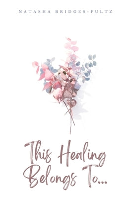 This Healing Belongs To... by Bridges-Fultz, Natasha