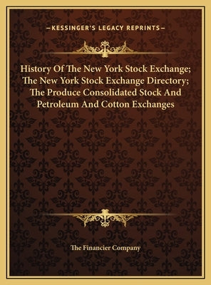History Of The New York Stock Exchange; The New York Stock Exchange Directory; The Produce Consolidated Stock And Petroleum And Cotton Exchanges by The Financier Company