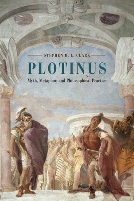 Plotinus: Myth, Metaphor, and Philosophical Practice by Clark, Stephen R. L.
