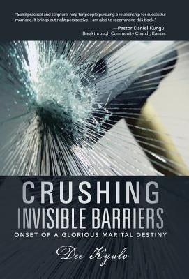 Crushing Invisible Barriers: Onset of a Glorious Marital Destiny by Kyalo, Dee