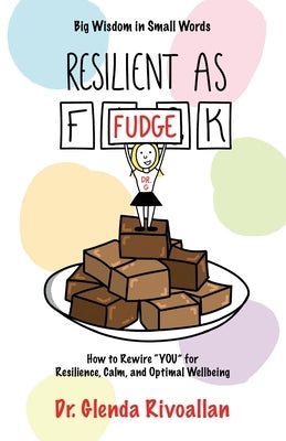 Resilient As Fudge: How to Rewire "YOU" for Resilience, Calm, and Optimal Wellbeing by Rivoallan, Glenda