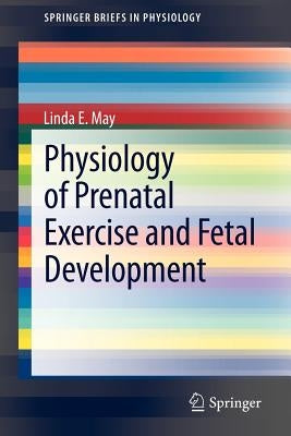Physiology of Prenatal Exercise and Fetal Development by May, Linda E.
