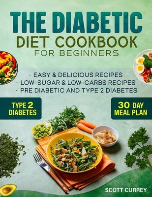 The Diabetic Diet Cookbook for Beginners: 2000-Day Easy & Delicious Recipes for Low-Sugar & Low-Carbs Recipes Book for Pre Diabetic and for type 2 dia by Currey, Scott