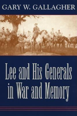 Lee and His Generals in War and Memory by Gallagher, Gary W.