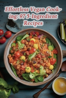 Effortless Vegan Cooking: 97 5-Ingredient Recipes by Trail, Culinary Canvas Food