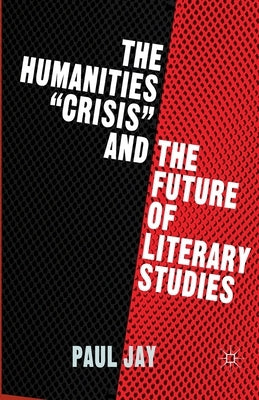 The Humanities Crisis and the Future of Literary Studies by Jay, P.