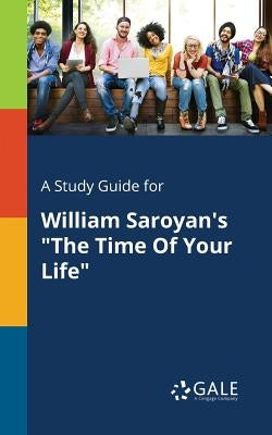 A Study Guide for William Saroyan's "The Time Of Your Life" by Gale, Cengage Learning