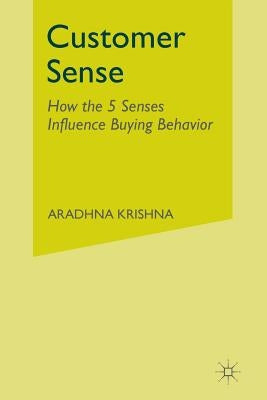 Customer Sense: How the 5 Senses Influence Buying Behavior by Krishna, Aradhna
