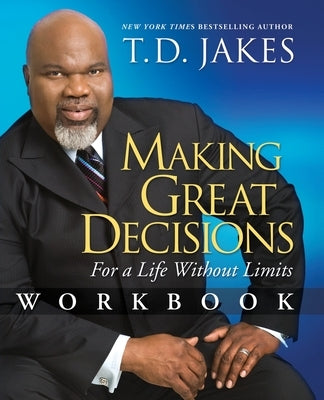 Making Great Decisions Workbook: For a Life Without Limits by Jakes, T. D.
