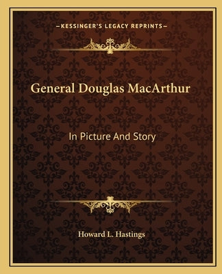 General Douglas MacArthur: In Picture And Story by Hastings, Howard L.