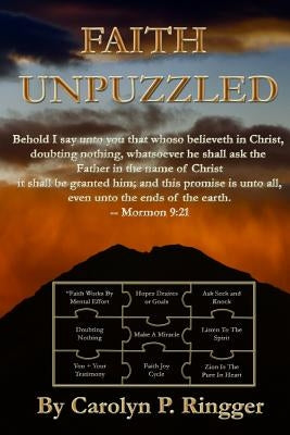 Faith Unpuzzled: A Practical Guide to the Obtaining of Faith, Miracles, and Joy! by Ringger, Carolyn Pearce