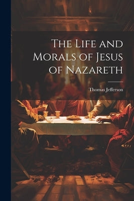 The Life and Morals of Jesus of Nazareth by Jefferson, Thomas