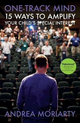 One-Track Mind: 15 Ways to Amplify Your Child's Special Interest by Moriarty, Andrea