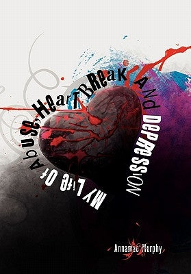 My Life of Abuse, Heart Break and Depression by Murphy, Annamae