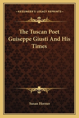 The Tuscan Poet Guiseppe Giusti And His Times by Horner, Susan