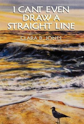I Can't Even Draw A Straight Line by Jones, Clara B.