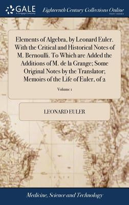 Elements of Algebra, by Leonard Euler. With the Critical and Historical Notes of M. Bernoulli. To Which are Added the Additions of M. de la Grange; So by Euler, Leonard