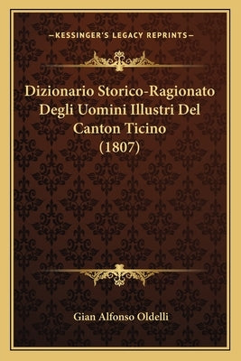 Dizionario Storico-Ragionato Degli Uomini Illustri Del Canton Ticino (1807) by Oldelli, Gian Alfonso
