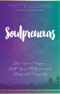 Soulpreneurs: Live Your Purpose, Lift Your Platform and Leap into Prosperity by Luciano, Yvette