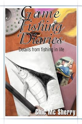 Game Fishing Diaries: Details from fishing in life by Sherry, Chic MC