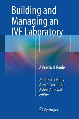 Building and Managing an Ivf Laboratory: A Practical Guide by Nagy, Zsolt Peter