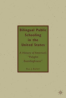 Bilingual Public Schooling in the United States: A History of America's Polyglot Boardinghouse by Ramsey, P.