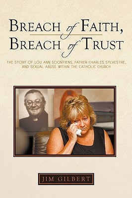 Breach of Faith, Breach of Trust: The Story of Lou Ann Soontiens, Father Charles Sylvestre, and Sexual Abuse Within the Catholic Church by Jim Gilbert, Gilbert
