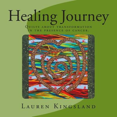 Healing Journey: Quilts about transformation in the presence of cancer. by Kingsland, Lauren